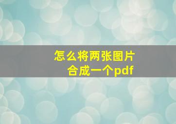 怎么将两张图片合成一个pdf