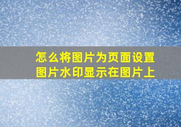 怎么将图片为页面设置图片水印显示在图片上