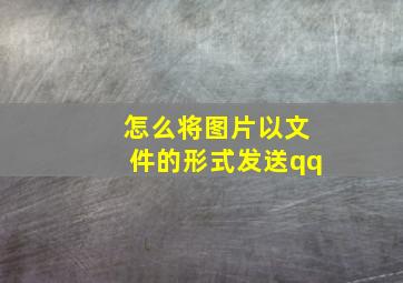 怎么将图片以文件的形式发送qq