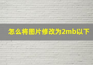 怎么将图片修改为2mb以下