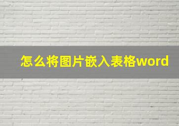 怎么将图片嵌入表格word