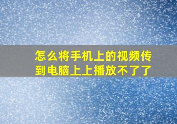 怎么将手机上的视频传到电脑上上播放不了了