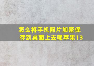 怎么将手机照片加密保存到桌面上去呢苹果13