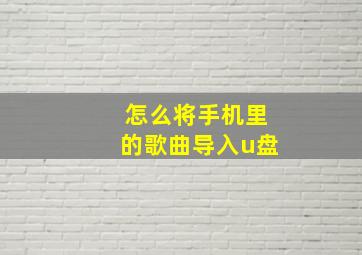 怎么将手机里的歌曲导入u盘