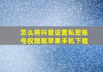 怎么将抖音设置私密账号权限呢苹果手机下载