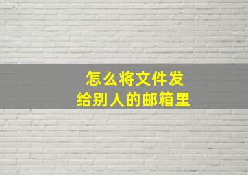 怎么将文件发给别人的邮箱里