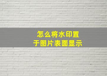 怎么将水印置于图片表面显示