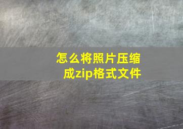 怎么将照片压缩成zip格式文件