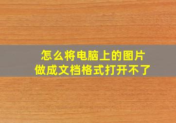 怎么将电脑上的图片做成文档格式打开不了