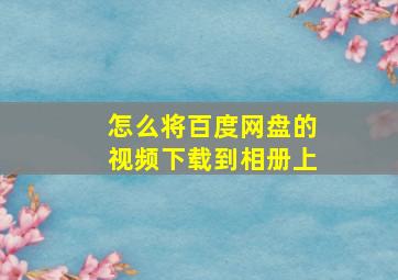 怎么将百度网盘的视频下载到相册上