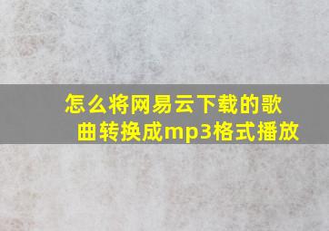 怎么将网易云下载的歌曲转换成mp3格式播放