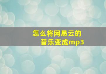 怎么将网易云的音乐变成mp3