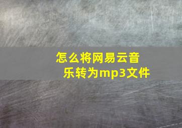 怎么将网易云音乐转为mp3文件