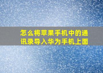 怎么将苹果手机中的通讯录导入华为手机上面