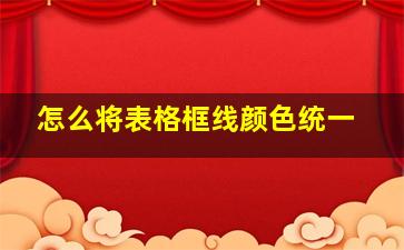 怎么将表格框线颜色统一