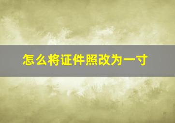 怎么将证件照改为一寸