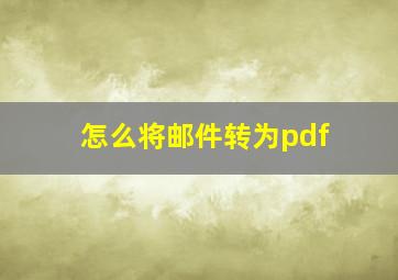 怎么将邮件转为pdf