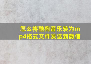 怎么将酷狗音乐转为mp4格式文件发送到微信