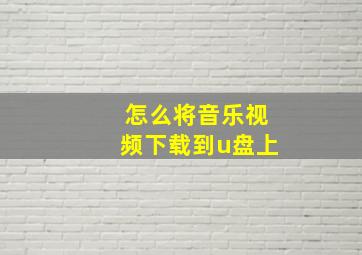 怎么将音乐视频下载到u盘上