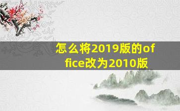 怎么将2019版的office改为2010版