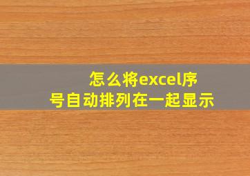 怎么将excel序号自动排列在一起显示