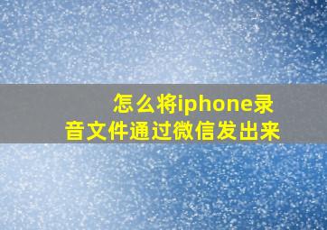 怎么将iphone录音文件通过微信发出来