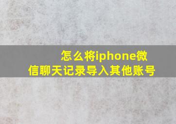 怎么将iphone微信聊天记录导入其他账号