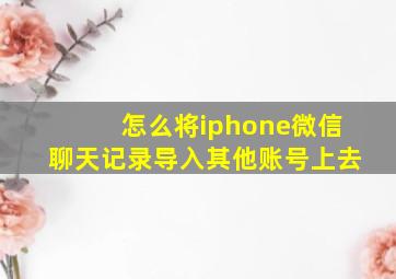 怎么将iphone微信聊天记录导入其他账号上去