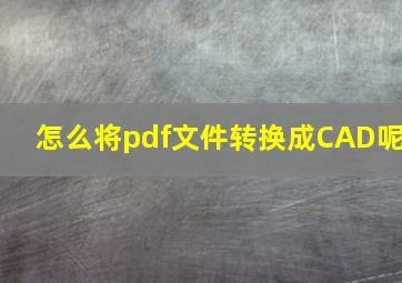 怎么将pdf文件转换成CAD呢