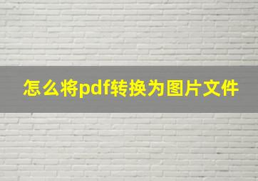 怎么将pdf转换为图片文件