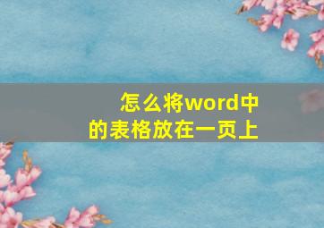 怎么将word中的表格放在一页上