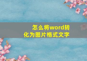 怎么将word转化为图片格式文字