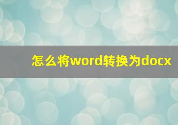 怎么将word转换为docx