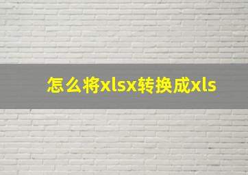 怎么将xlsx转换成xls