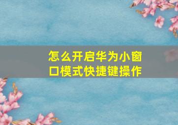 怎么开启华为小窗口模式快捷键操作