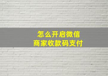 怎么开启微信商家收款码支付