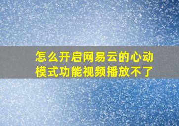 怎么开启网易云的心动模式功能视频播放不了