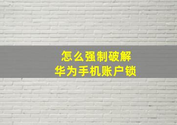 怎么强制破解华为手机账户锁