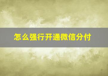 怎么强行开通微信分付