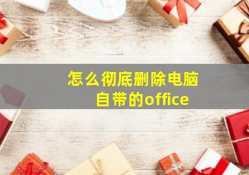 怎么彻底删除电脑自带的office