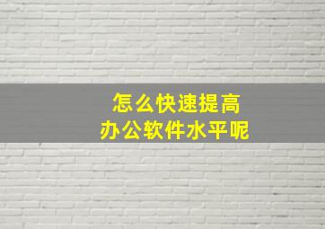 怎么快速提高办公软件水平呢