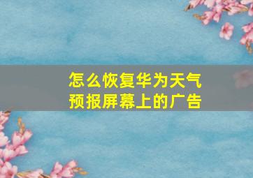 怎么恢复华为天气预报屏幕上的广告