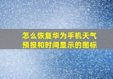 怎么恢复华为手机天气预报和时间显示的图标