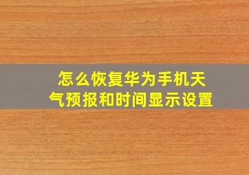 怎么恢复华为手机天气预报和时间显示设置