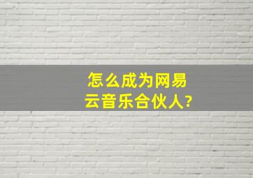 怎么成为网易云音乐合伙人?