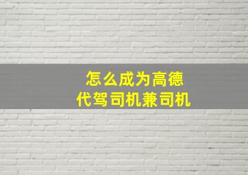 怎么成为高德代驾司机兼司机