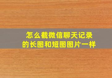 怎么截微信聊天记录的长图和短图图片一样