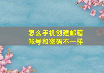 怎么手机创建邮箱帐号和密码不一样