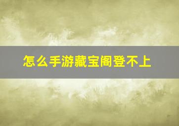 怎么手游藏宝阁登不上