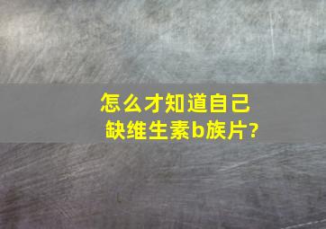 怎么才知道自己缺维生素b族片?